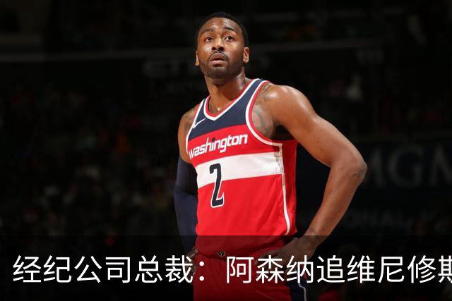 经纪公司总裁：阿森纳追维尼修斯很激进，他当然得听听